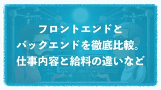 フロントエンドとバックエンドを徹底比較。仕事内容と給料の違いなど