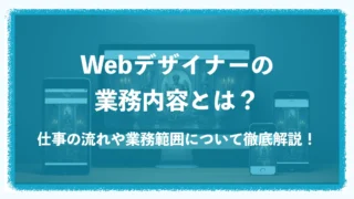 Webデザイナーの業務内容とは?仕事の流れや業務範囲について徹底解説! Webデザイナーの業務内容とは?仕事の流れや業務範囲について徹底解説!