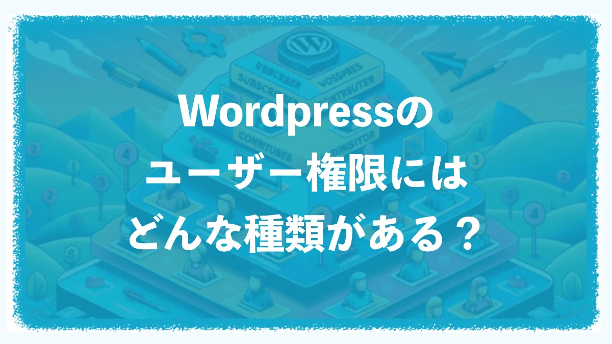 WordPress（ワードプレス）のユーザー権限にはどんな種類がある？