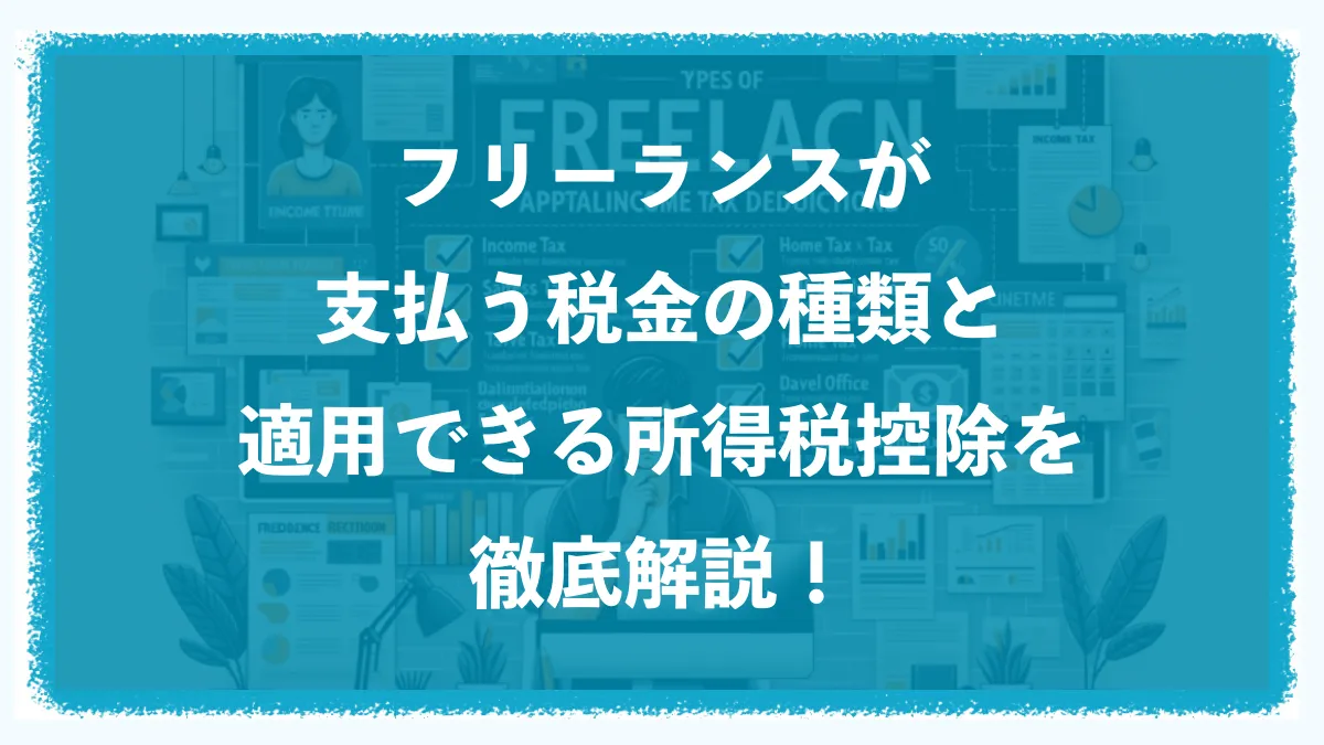 フリーランスが支払う税金の種類と適用できる所得控除を徹底解説！
