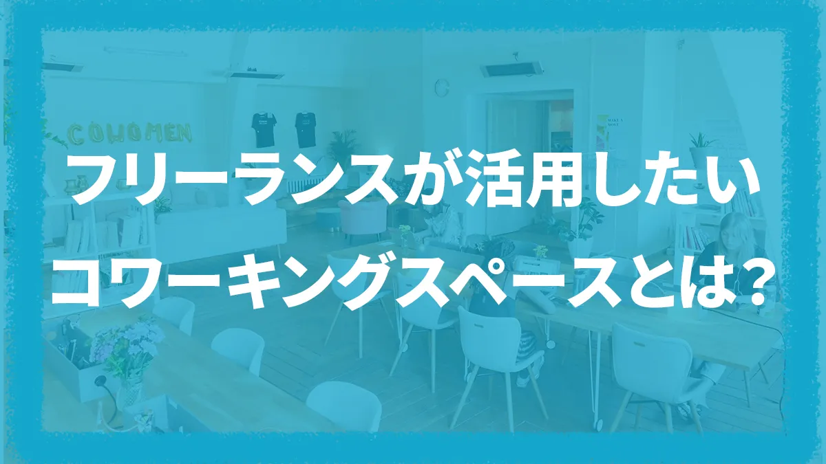 フリーランスが活用したいコワーキングスペースとは？