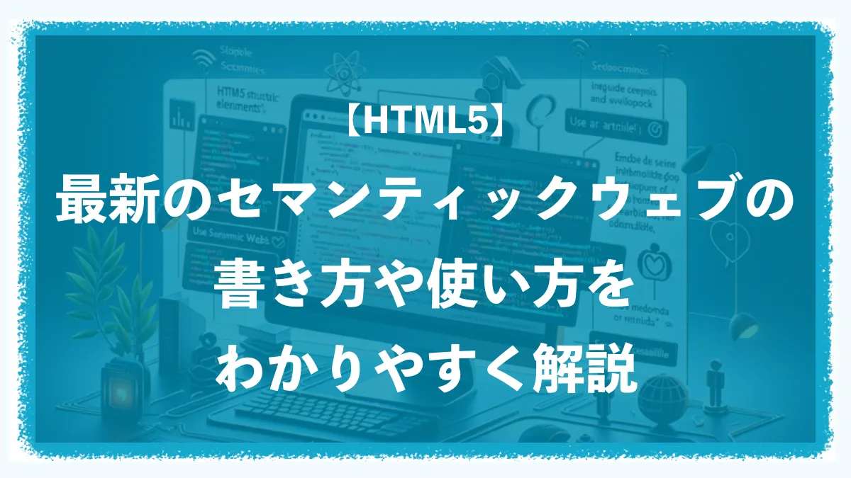 【HTML5】最新のセマンティックウェブの書き方や使い方をわかりやすく解説