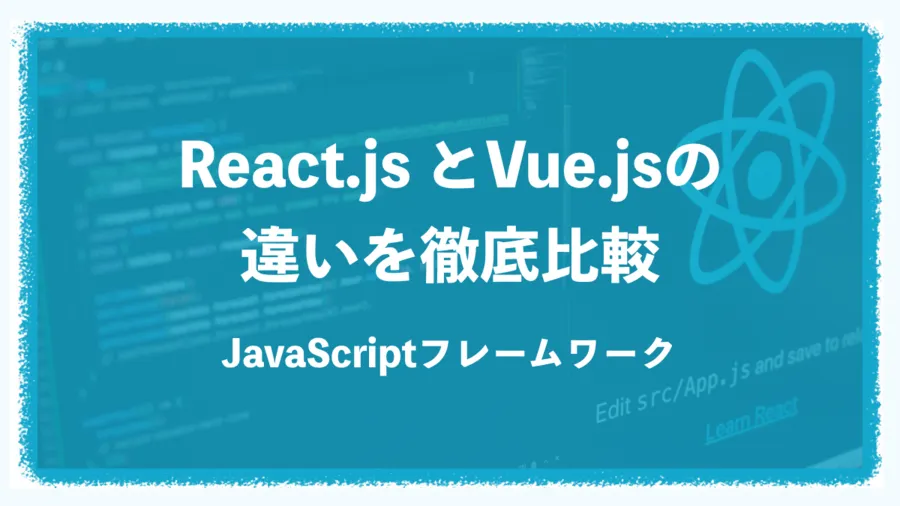 【JavaScriptフレームワーク】React.jsとVue.jsの違いを徹底比較