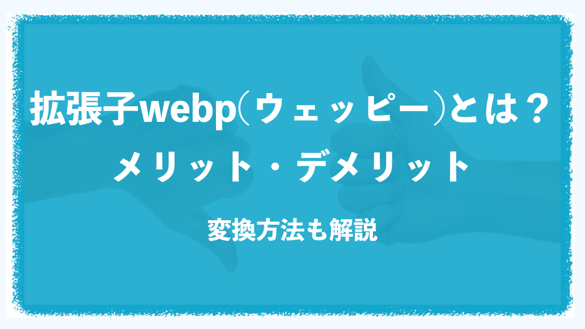 拡張子webp（ウェッピー）とは？メリット・デメリットや他の拡張子との違いを比較