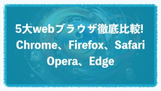 5大webブラウザ徹底比較！Chrome、Firefox、Safari、Opera、Edge