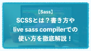 【Sass】SCSSとは？書き方やlive sass compilerでの使い方を徹底解説！