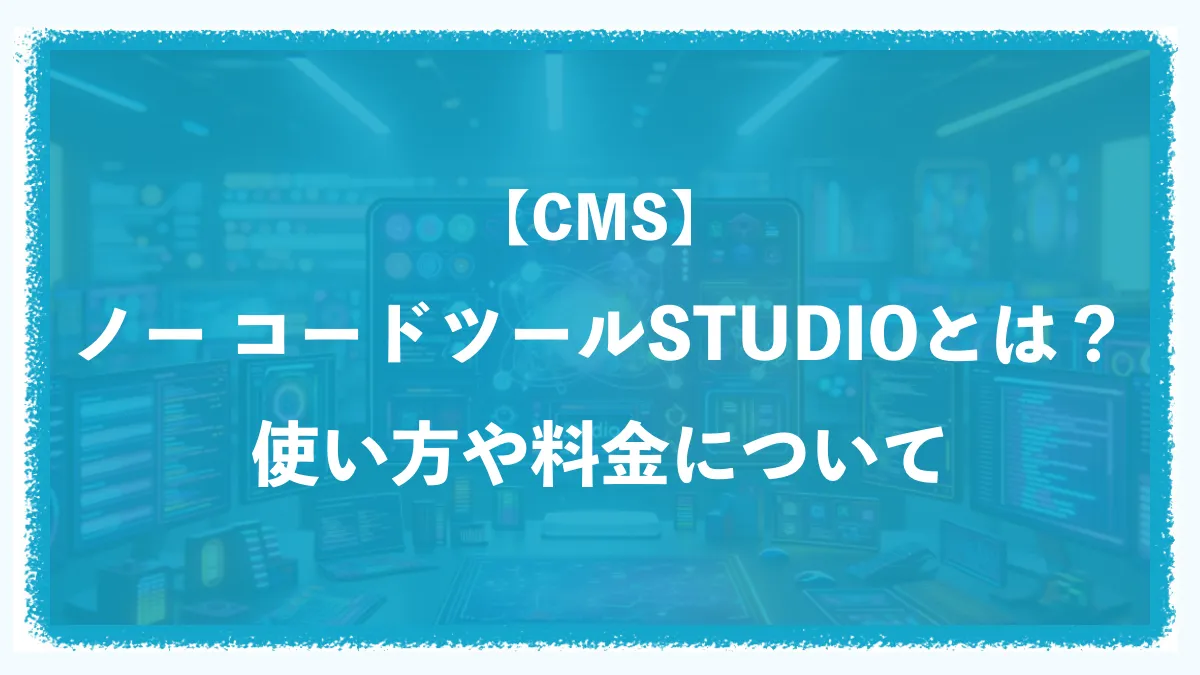 【CMS】ノーコードツールSTUDIO(スタジオ)とは？使い方や料金について