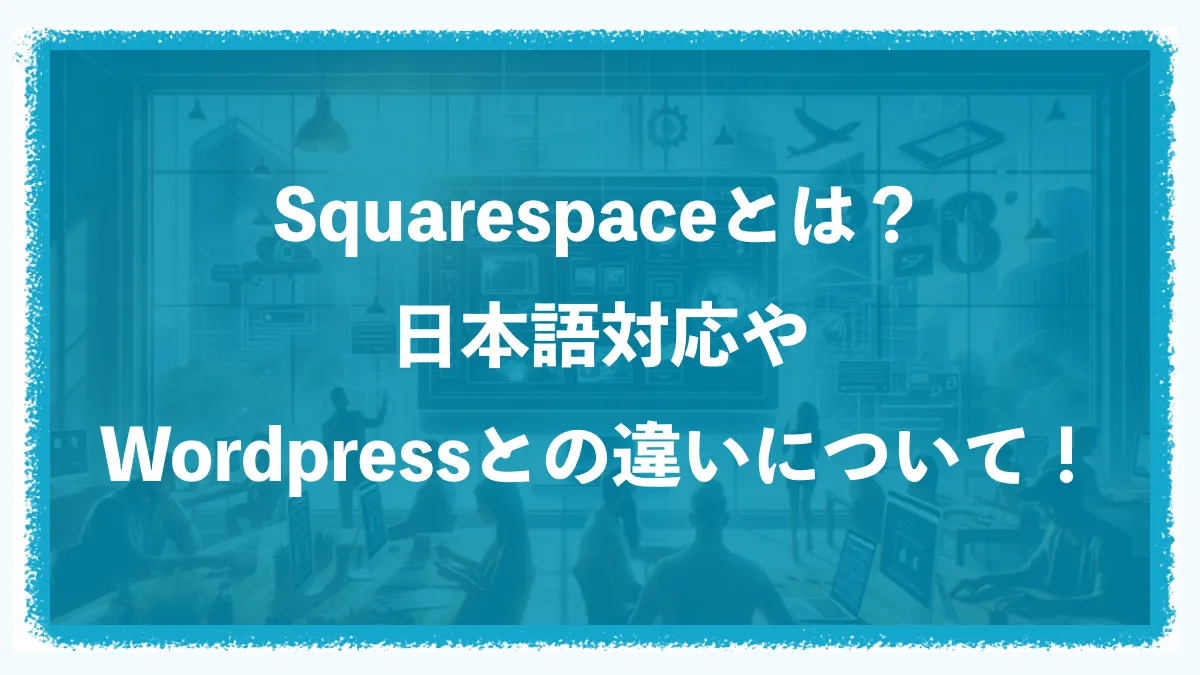 Squarespaceとは？日本語対応やWordPressとの違いについて！