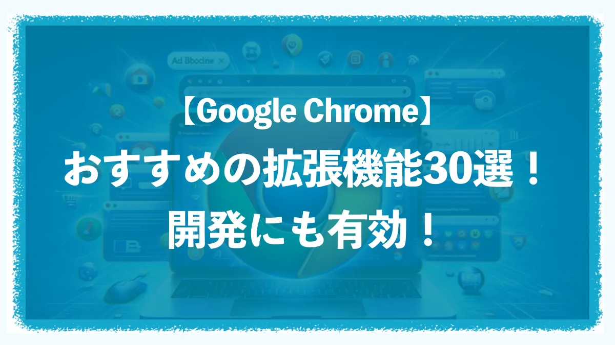 【Google Chrome】おすすめの拡張機能30選！開発にも有効！